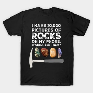 I HAVE 10,000 PICTURES OF ROCKS ON MY PHONE.  WANNA SEE THEM?  Funny Rockhound Gift T-Shirt